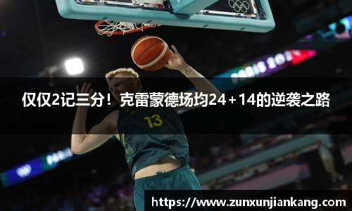 仅仅2记三分！克雷蒙德场均24+14的逆袭之路