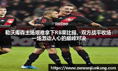 勒沃库森主场艰难拿下RB莱比锡，双方战平收场：一场激动人心的巅峰对决