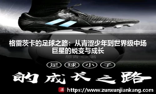 格雷茨卡的足球之路：从青涩少年到世界级中场巨星的蜕变与成长