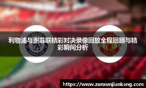 利物浦与谢菲联精彩对决录像回放全程回顾与精彩瞬间分析