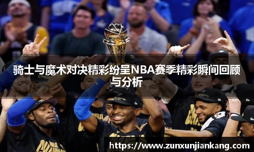 骑士与魔术对决精彩纷呈NBA赛季精彩瞬间回顾与分析