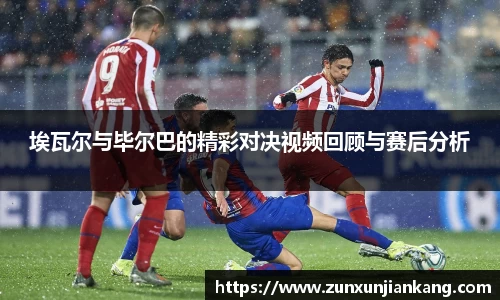 埃瓦尔与毕尔巴的精彩对决视频回顾与赛后分析