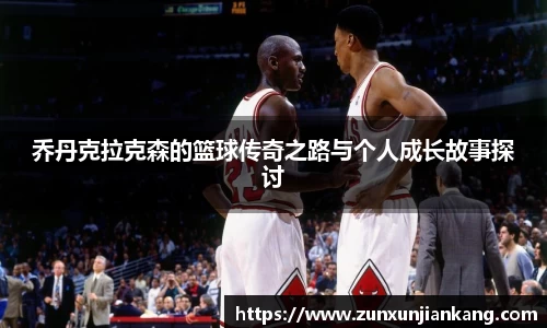 乔丹克拉克森的篮球传奇之路与个人成长故事探讨