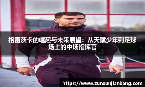 格雷茨卡的崛起与未来展望：从天赋少年到足球场上的中场指挥官